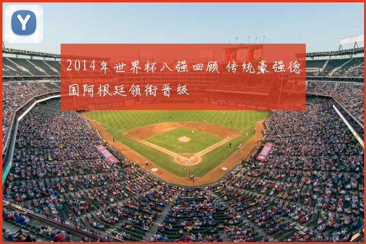 2014年世界杯八强回顾 传统豪强德国阿根廷领衔晋级