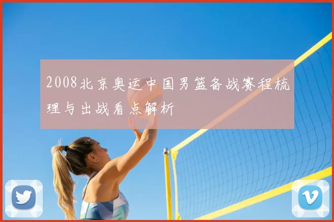 2008北京奥运中国男篮备战赛程梳理与出战看点解析
