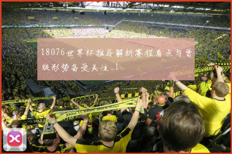 18076世界杯推荐解析赛程看点与晋级形势备受关注_1