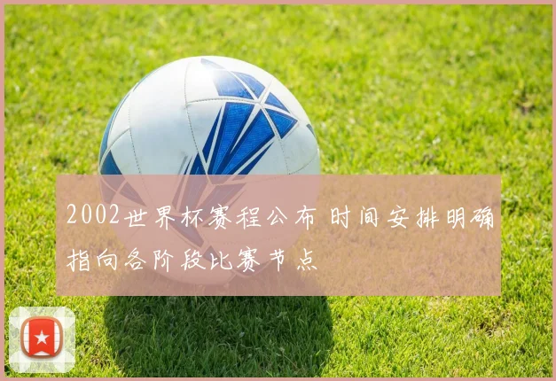 2002世界杯赛程公布 时间安排明确指向各阶段比赛节点