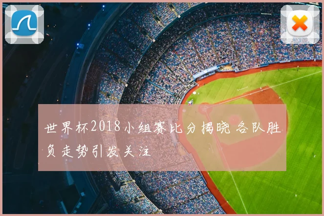 世界杯2018小组赛比分揭晓 各队胜负走势引发关注