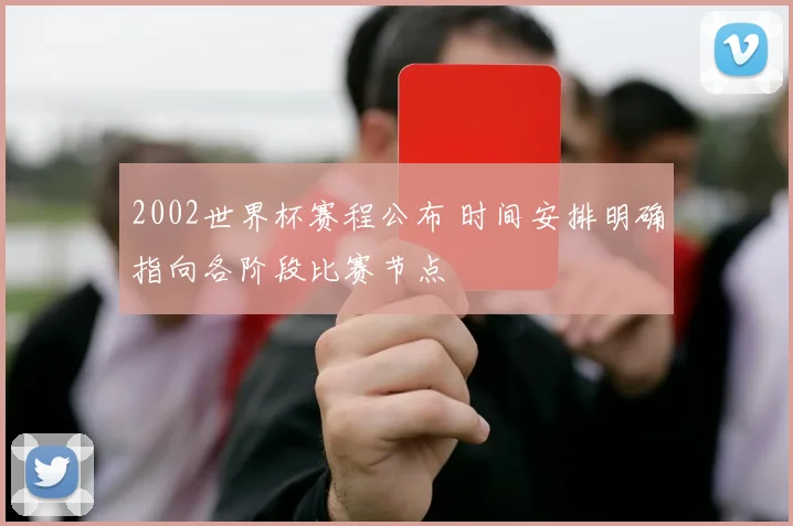 2002世界杯赛程公布 时间安排明确指向各阶段比赛节点