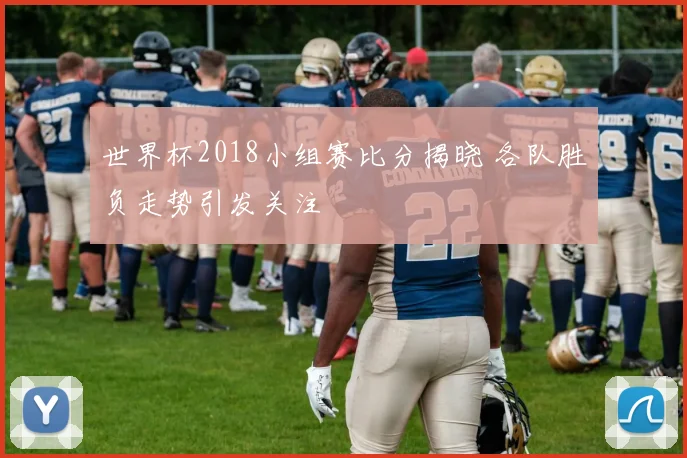 世界杯2018小组赛比分揭晓 各队胜负走势引发关注