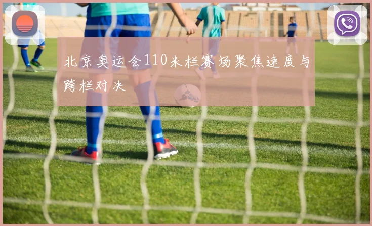 北京奥运会110米栏赛场聚焦速度与跨栏对决