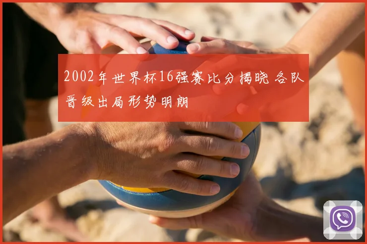 2002年世界杯16强赛比分揭晓 各队晋级出局形势明朗